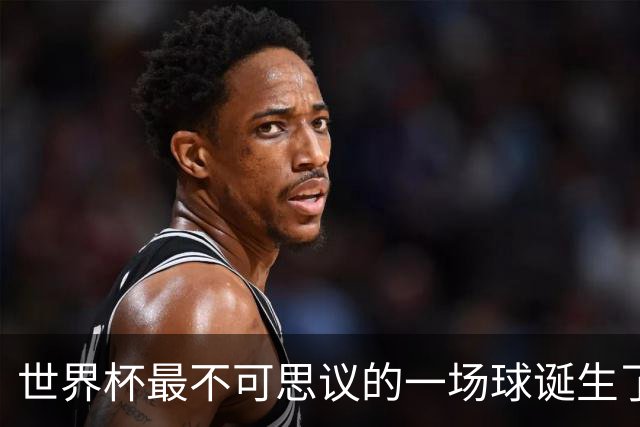 世界杯最不可思议的一场球诞生了